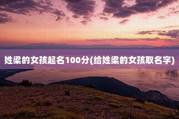 姓梁的女孩起名100分(给姓梁的女孩取名字)