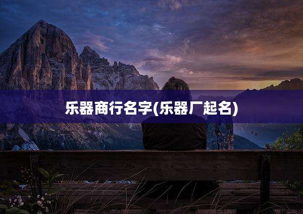 乐器商行名字(乐器厂起名)