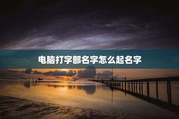 电脑打字部名字怎么起名字