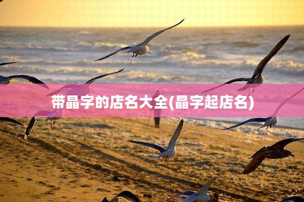 带晶字的店名大全(晶字起店名)