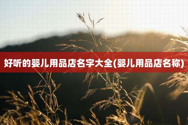 好听的婴儿用品店名字大全(婴儿用品店名称)