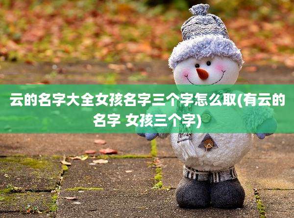 云的名字大全女孩名字三个字怎么取(有云的名字 女孩三个字)