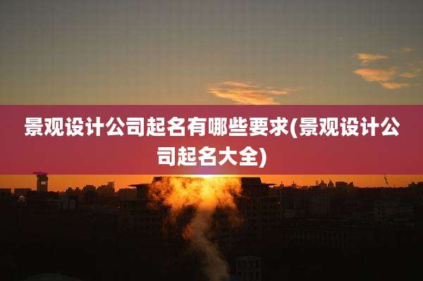 景观设计公司起名有哪些要求(景观设计公司起名大全)