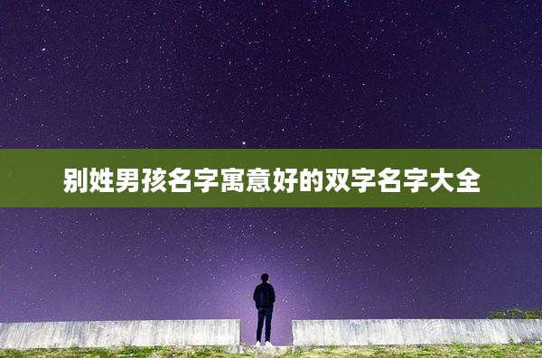 别姓男孩名字寓意好的双字名字大全