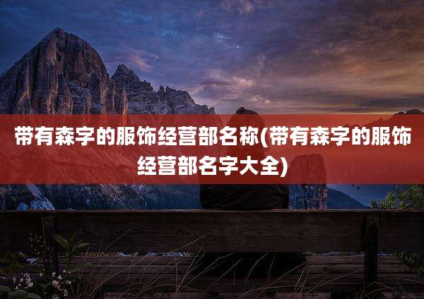 带有森字的服饰经营部名称(带有森字的服饰经营部名字大全)
