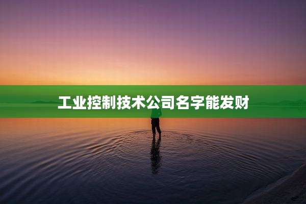 工业控制技术公司名字能发财