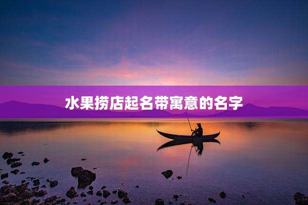 水果捞店起名带寓意的名字