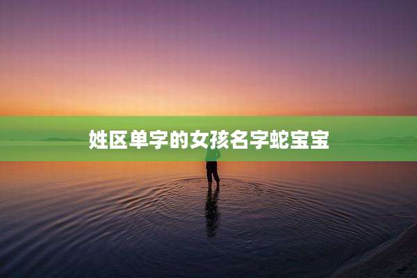 姓区单字的女孩名字蛇宝宝