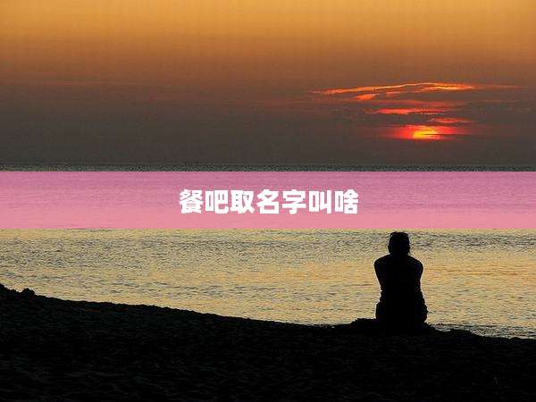 餐吧取名字叫啥