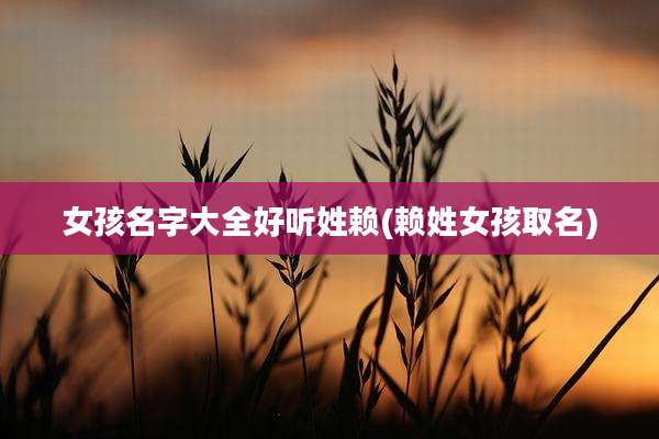 女孩名字大全好听姓赖(赖姓女孩取名)