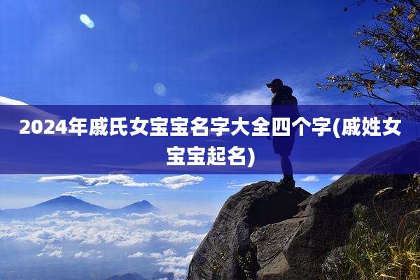 2024年戚氏女宝宝名字大全四个字(戚姓女宝宝起名)