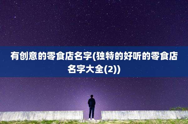 有创意的零食店名字(独特的好听的零食店名字大全(2))