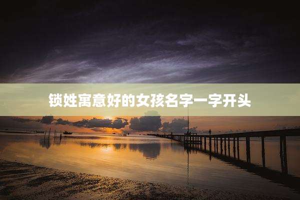 锁姓寓意好的女孩名字一字开头