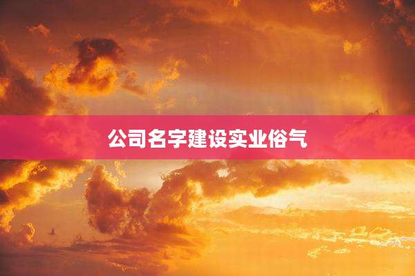 公司名字建设实业俗气