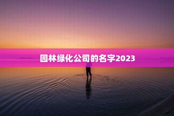 园林绿化公司的名字2023