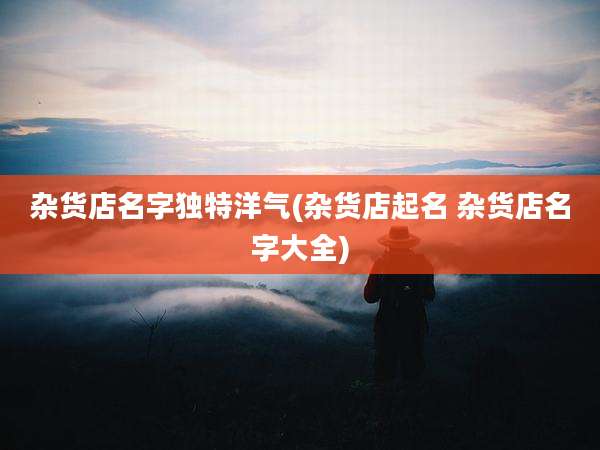 杂货店名字独特洋气(杂货店起名 杂货店名字大全)