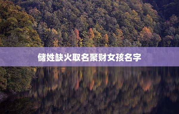 储姓缺火取名聚财女孩名字