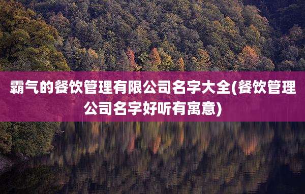 霸气的餐饮管理有限公司名字大全(餐饮管理公司名字好听有寓意)