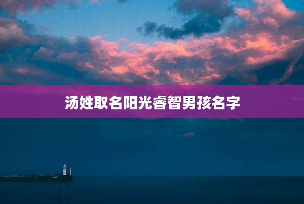 汤姓取名阳光睿智男孩名字