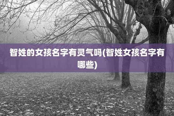 智姓的女孩名字有灵气吗(智姓女孩名字有哪些)