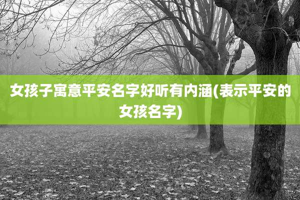 女孩子寓意平安名字好听有内涵(表示平安的女孩名字)