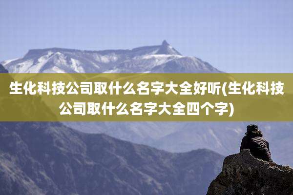 生化科技公司取什么名字大全好听(生化科技公司取什么名字大全四个字)
