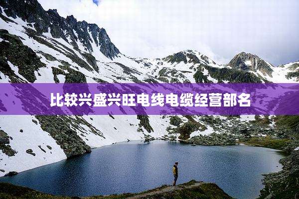 比较兴盛兴旺电线电缆经营部名