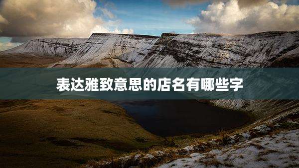 表达雅致意思的店名有哪些字
