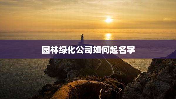 园林绿化公司如何起名字