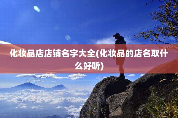 化妆品店店铺名字大全(化妆品的店名取什么好听)