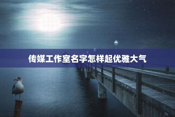 传媒工作室名字怎样起优雅大气