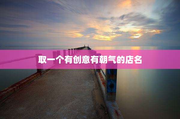 取一个有创意有朝气的店名