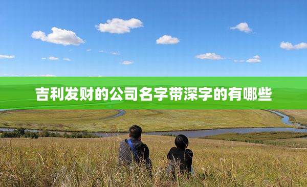 吉利发财的公司名字带深字的有哪些