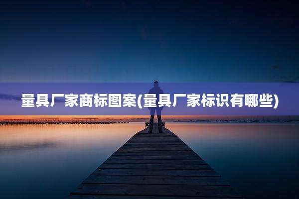 量具厂家商标图案(量具厂家标识有哪些)