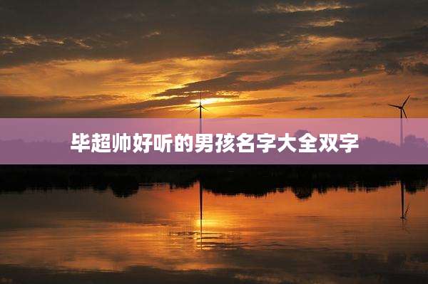 毕超帅好听的男孩名字大全双字