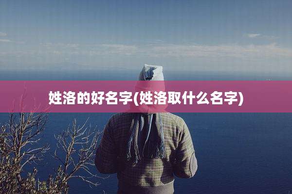 姓洛的好名字(姓洛取什么名字)