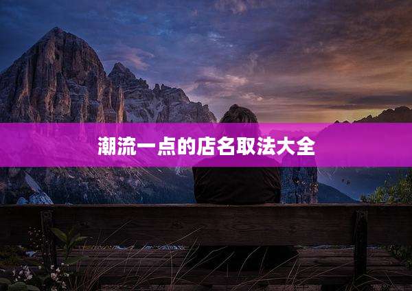 潮流一点的店名取法大全