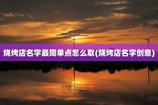 烧烤店名字最简单点怎么取(烧烤店名字创意)