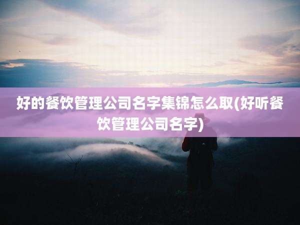 好的餐饮管理公司名字集锦怎么取(好听餐饮管理公司名字)