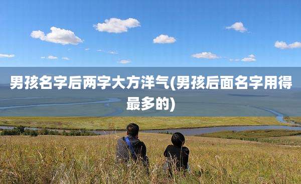 男孩名字后两字大方洋气(男孩后面名字用得最多的)