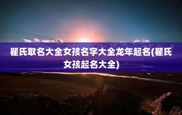 翟氏取名大全女孩名字大全龙年起名(翟氏女孩起名大全)