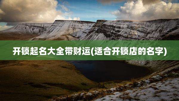 开锁起名大全带财运(适合开锁店的名字)
