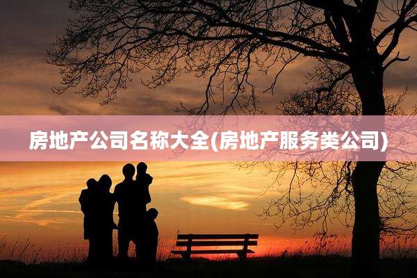 房地产公司名称大全(房地产服务类公司)