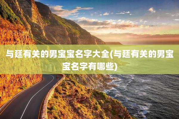 与廷有关的男宝宝名字大全(与廷有关的男宝宝名字有哪些)
