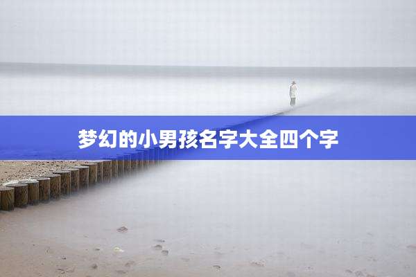 梦幻的小男孩名字大全四个字