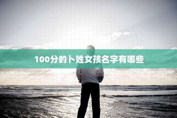 100分的卜姓女孩名字有哪些