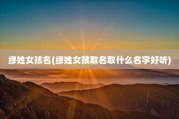 缪姓女孩名(缪姓女孩取名取什么名字好听)