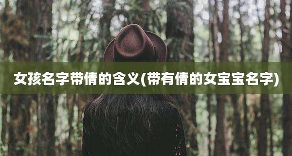 女孩名字带倩的含义(带有倩的女宝宝名字)