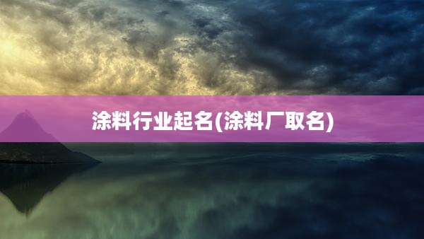 涂料行业起名(涂料厂取名)