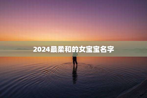 2024最柔和的女宝宝名字